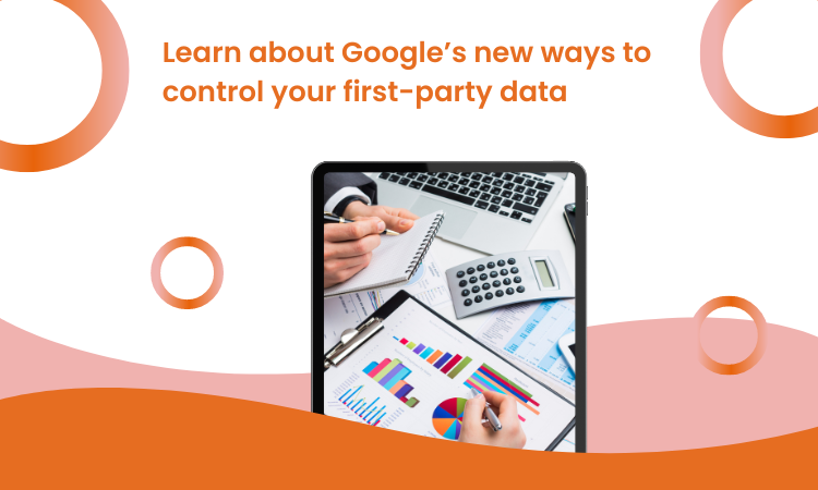 Learn about Google’s new ways to control your first-party data